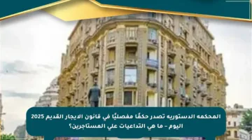 المحكمة الدستورية تصدر حكمًا مفصليًا في قانون الإيجار القديم 2025 اليوم – ما هي التداعيات على المستأجرين؟